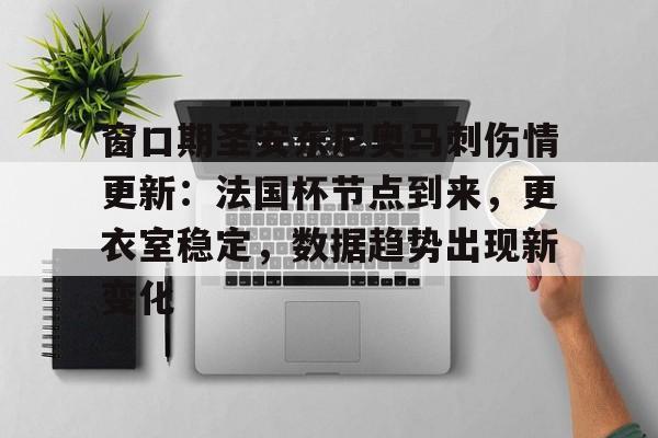 关于窗口期圣安东尼奥马刺伤情更新：法国杯节点到来，更衣室稳定，数据趋势出现新变化的信息